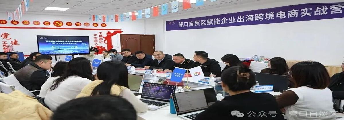 政府搭台赋能企业出海——辽宁自贸区营口片区跨境电商实战营第一期圆满收官